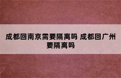 成都回南京需要隔离吗 成都回广州要隔离吗